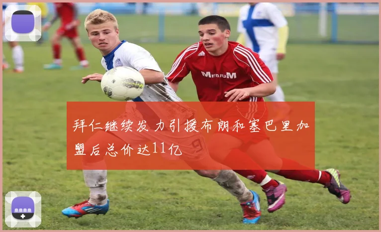 拜仁继续发力引援布朗和塞巴里加盟后总价达11亿
