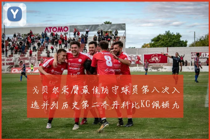 戈贝尔荣膺最佳防守球员第八次入选并列历史第二乔丹科比KG佩顿九次称王