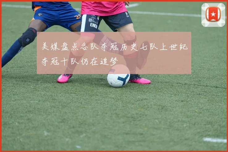 美媒盘点各队夺冠历史七队上世纪夺冠十队仍在追梦